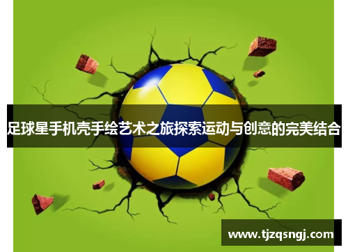 足球星手机壳手绘艺术之旅探索运动与创意的完美结合